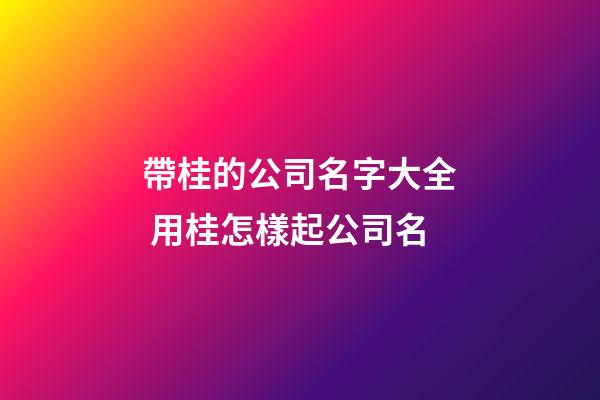 帶桂的公司名字大全 用桂怎樣起公司名-第1張-公司起名-玄機派